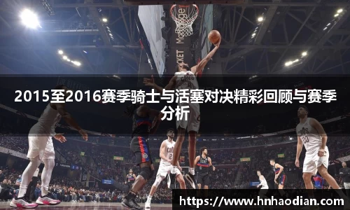 2015至2016赛季骑士与活塞对决精彩回顾与赛季分析