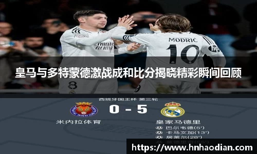 皇马与多特蒙德激战成和比分揭晓精彩瞬间回顾