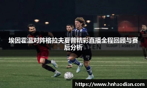 埃因霍温对阵格拉夫夏普精彩直播全程回顾与赛后分析