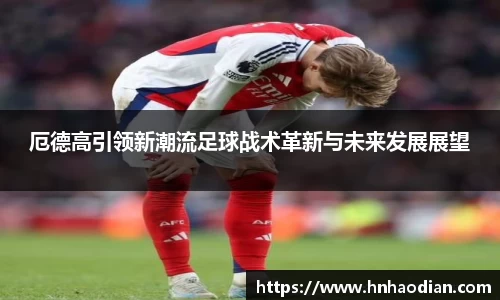 厄德高引领新潮流足球战术革新与未来发展展望