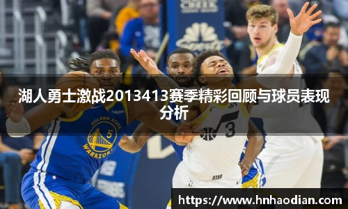 湖人勇士激战2013413赛季精彩回顾与球员表现分析