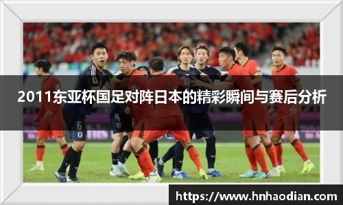 2011东亚杯国足对阵日本的精彩瞬间与赛后分析